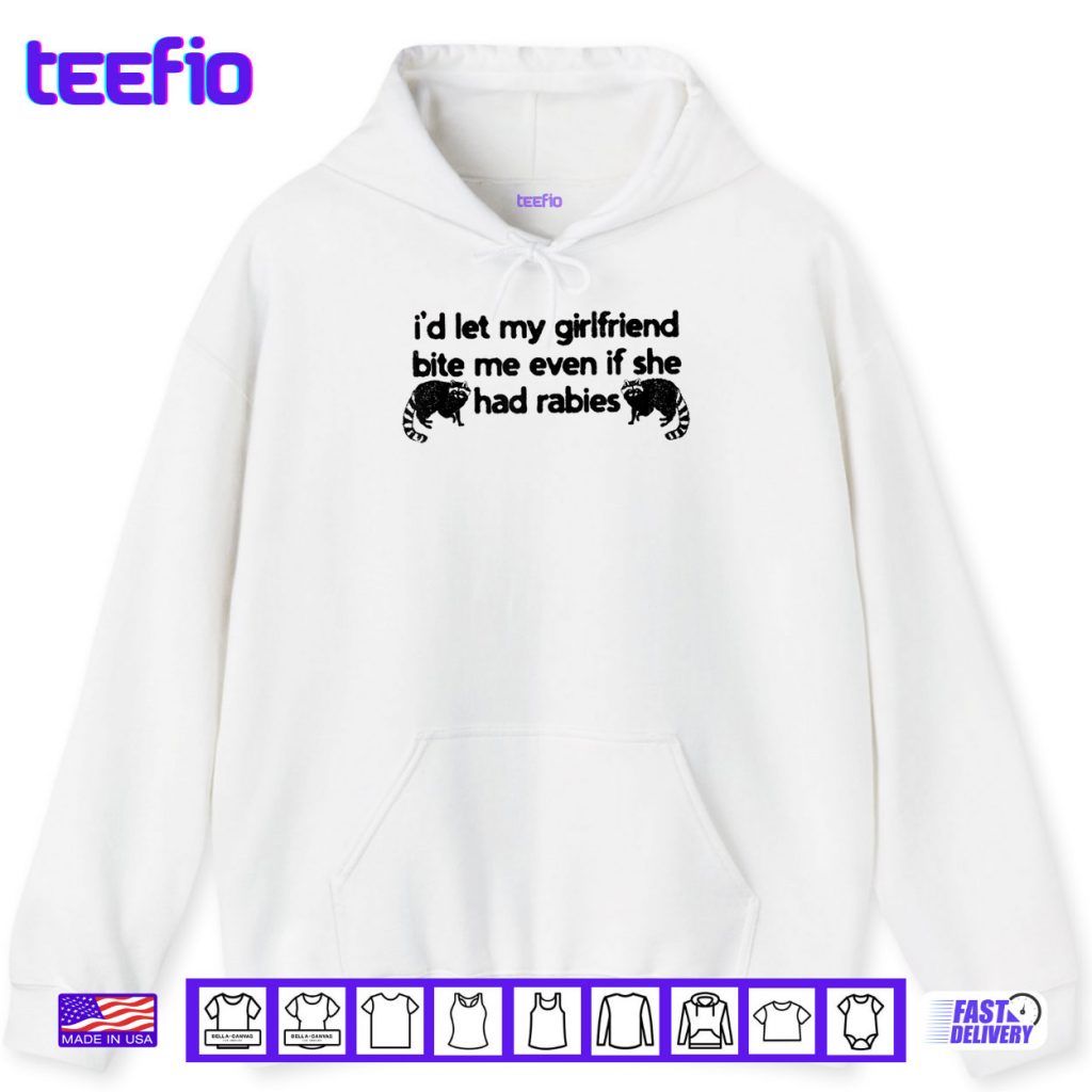 I’d Let My Girlfriend Bite Me Even If She Had Rabies Shirt