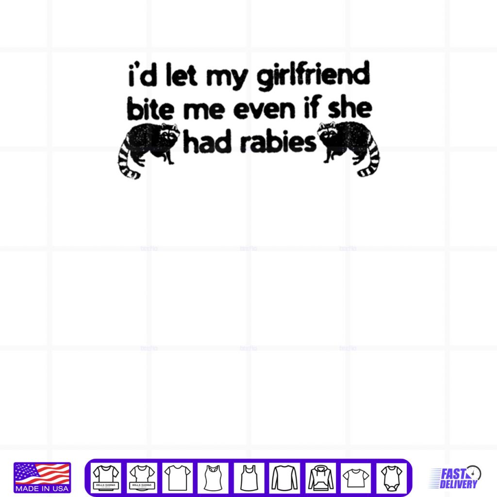 I’d Let My Girlfriend Bite Me Even If She Had Rabies Shirt