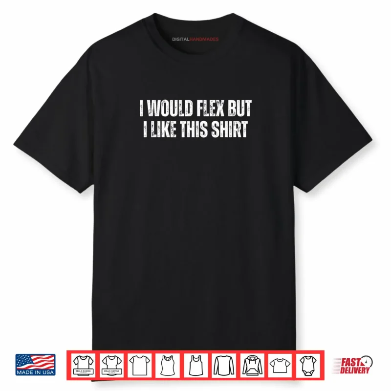 I Would Flex But I Like This Shirt