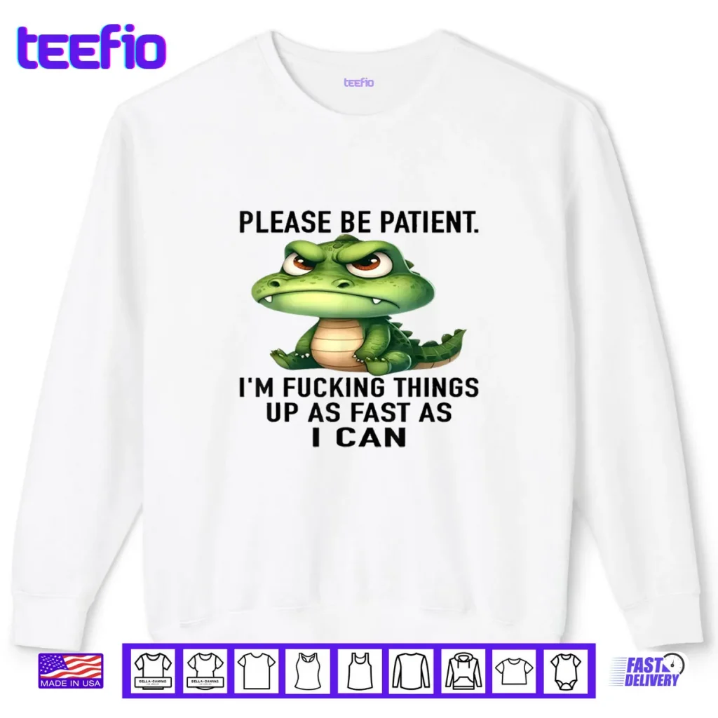 Alligator Please Be Patient I’m Fucking Things Up As Fast Shirt