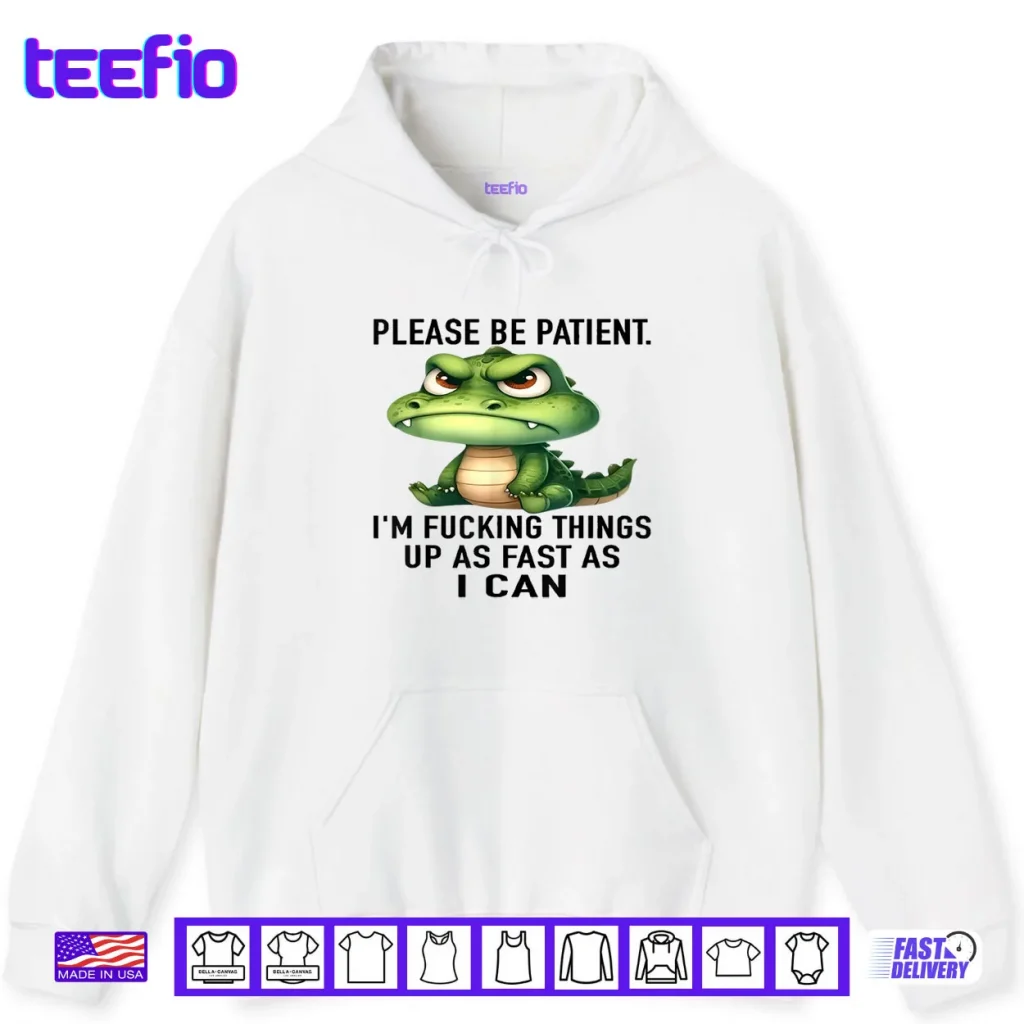Alligator Please Be Patient I’m Fucking Things Up As Fast Shirt