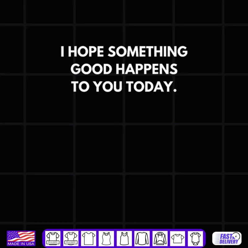 Black Design I Hope Something Good Happens To You Today Shirt