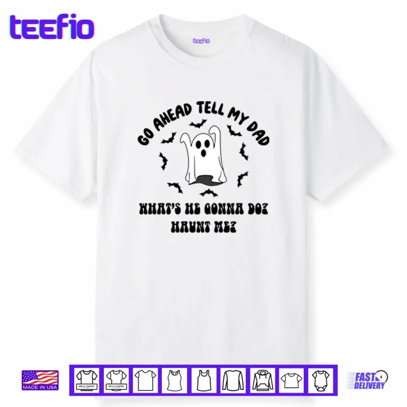Go Ahead Tell My Dad What’s He Gonna Do Haunt Me Halloween Shirt