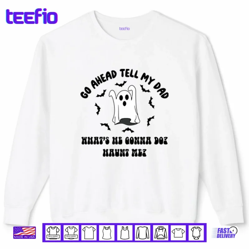 Sweatshirt Go Ahead Tell My Dad Whats He Gonna Do Haunt Me Halloween Shirt