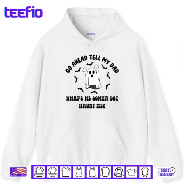 Hoodie Go Ahead Tell My Dad Whats He Gonna Do Haunt Me Halloween Shirt