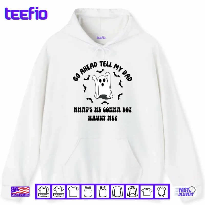Hoodie Go Ahead Tell My Dad Whats He Gonna Do Haunt Me Halloween Shirt