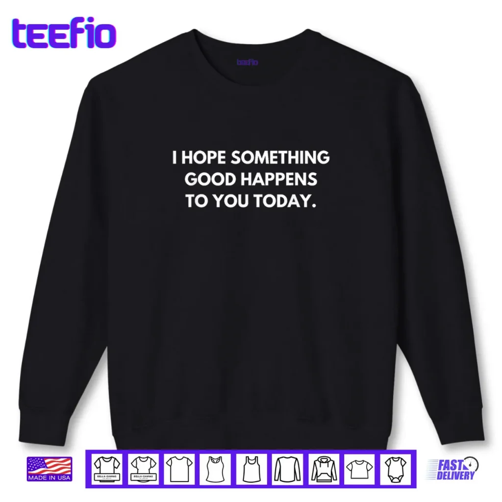 I Hope Something Good Happens To You Today Shirt