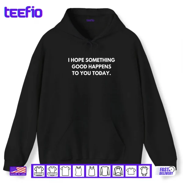 Hoodie I Hope Something Good Happens To You Today Shirt