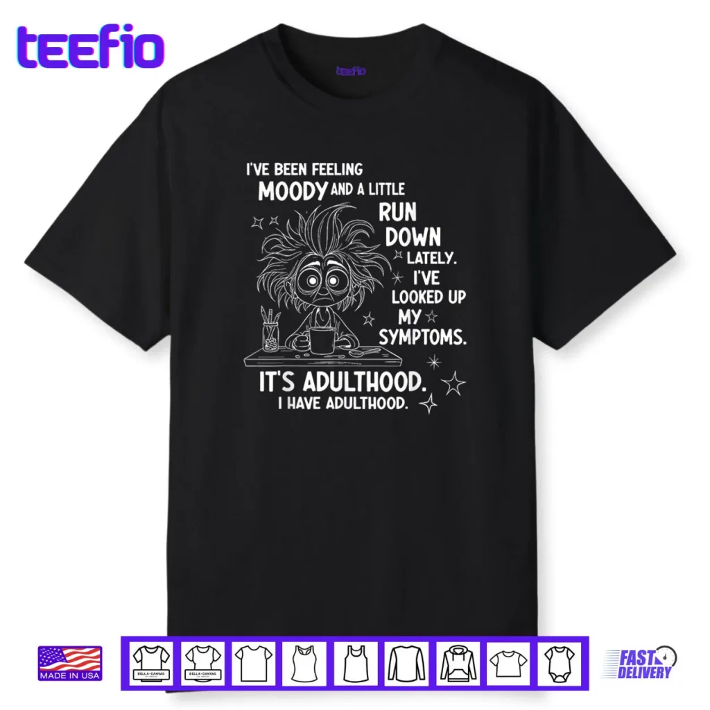 I’ve Been Feeling Moody and A Little Run Down Lately Shirt