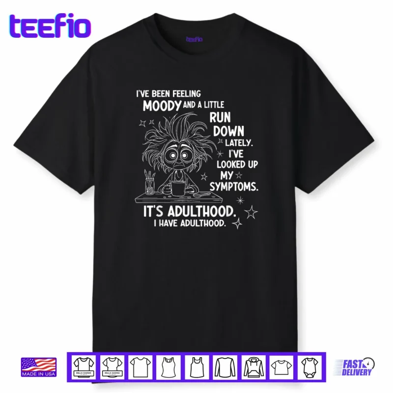 I’ve Been Feeling Moody and A Little Run Down Lately Shirt