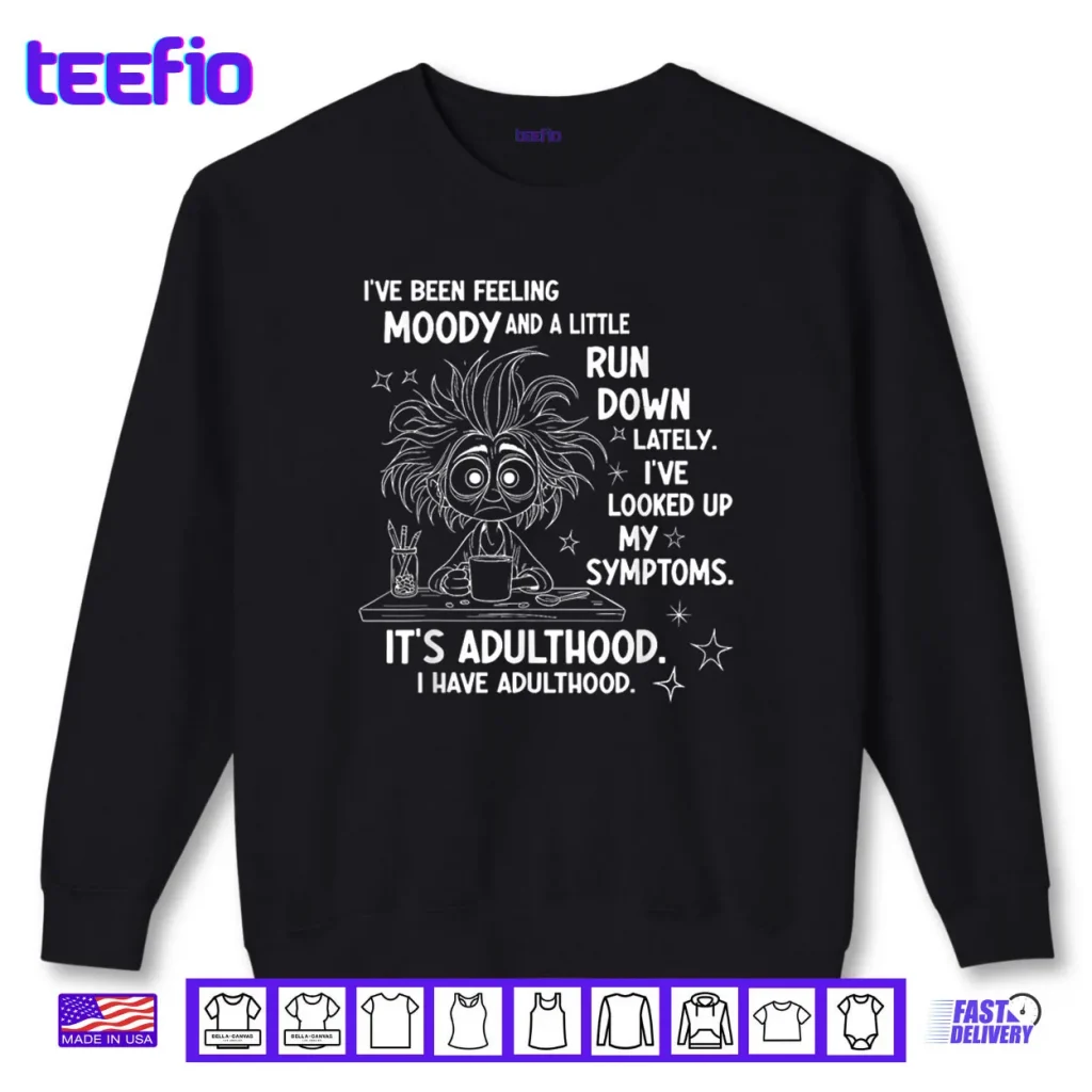 I’ve Been Feeling Moody and A Little Run Down Lately Shirt