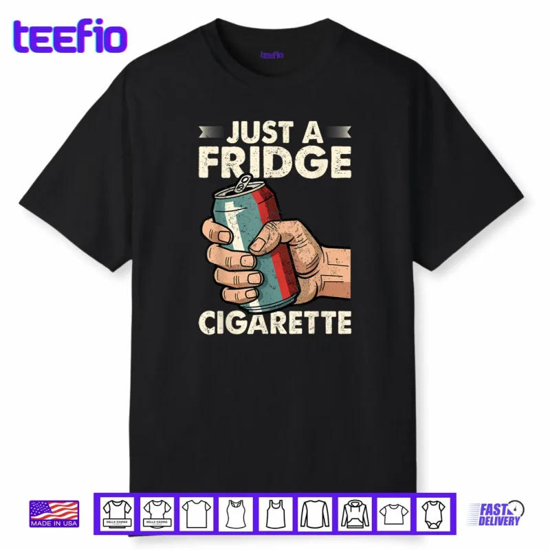 Just A Fridge Cigarette Funny Sarcastic Humor Shirt