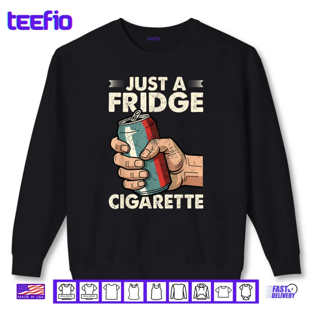 Just A Fridge Cigarette Funny Sarcastic Humor Shirt