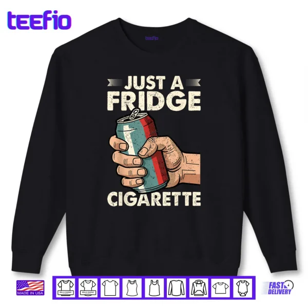 Sweatshirt Just A Fridge Cigarette Funny Sarcastic Humor Shirt