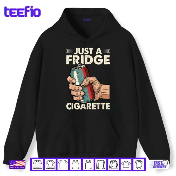 Hoodie Just A Fridge Cigarette Funny Sarcastic Humor Shirt