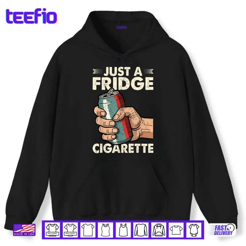 Hoodie Just A Fridge Cigarette Funny Sarcastic Humor Shirt