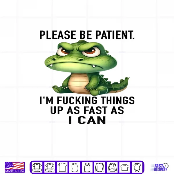 White Design Alligator Please Be Patient Im Fucking Things Up As Fast Shirt