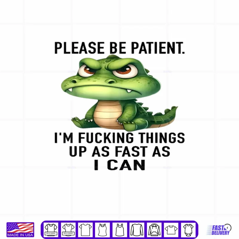 White Design Alligator Please Be Patient Im Fucking Things Up As Fast Shirt