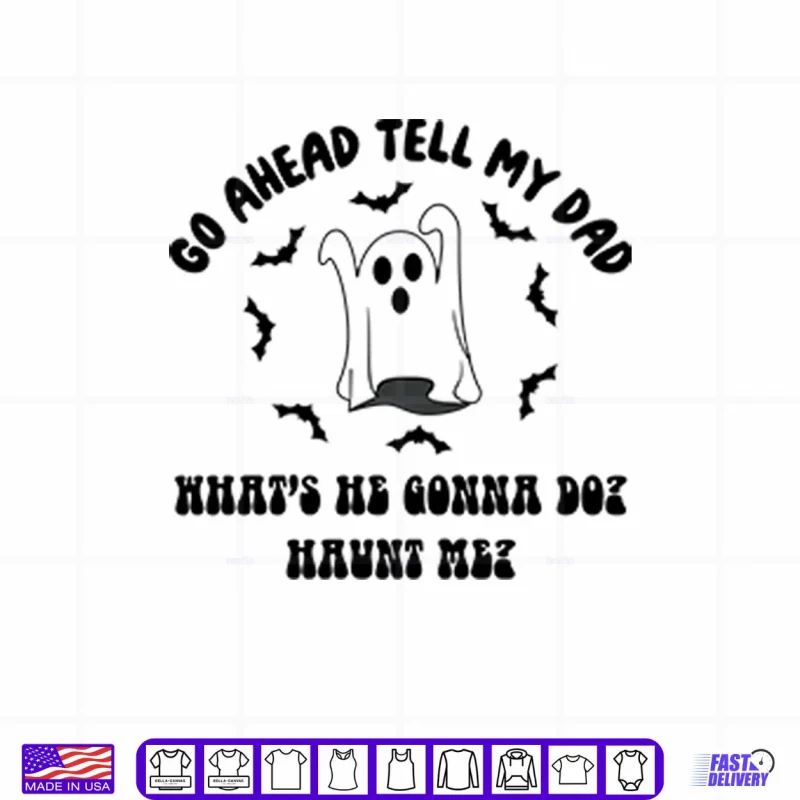 White Design Go Ahead Tell My Dad Whats He Gonna Do Haunt Me Halloween Shirt