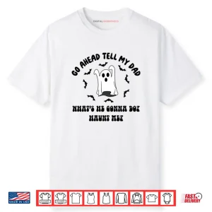 Go Ahead Tell My Dad What’s He Gonna Do Haunt Me Halloween Shirt