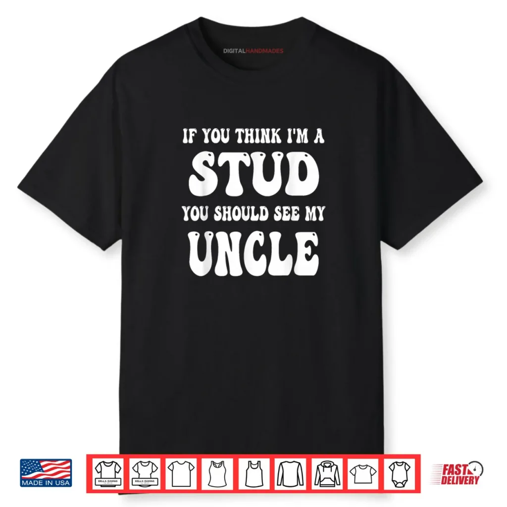 Groovy If You Think I’m A Stud You Should See My Uncle Shirt