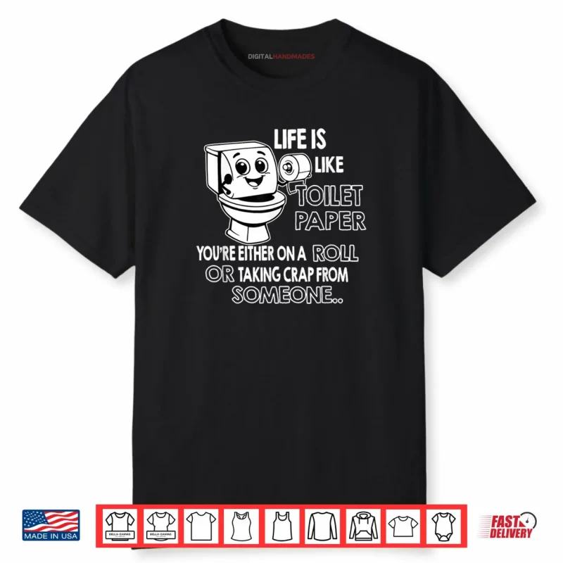 Life is Like Toilet Paper You’re Either On A Roll Or Taking Shirt