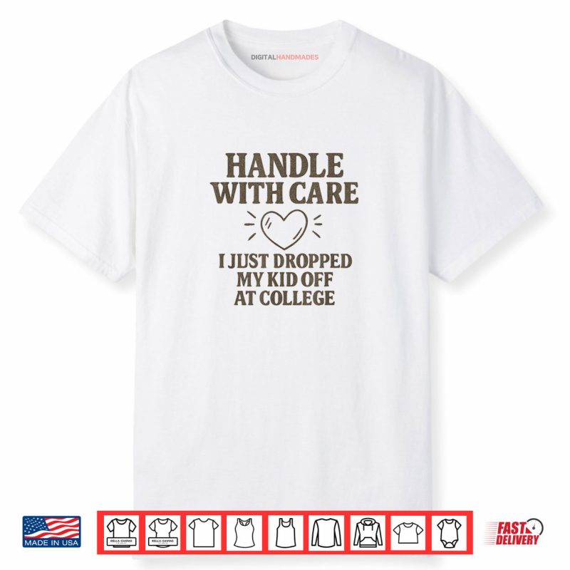 Handle with Care I Just Dropped My Daughter Off at College Shirt