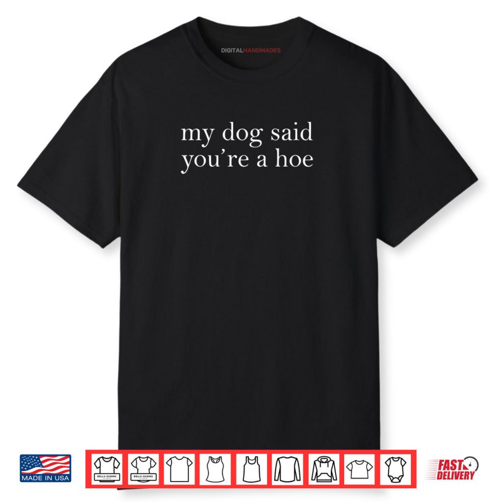 My Dog Said You’re A Hoe Shirt