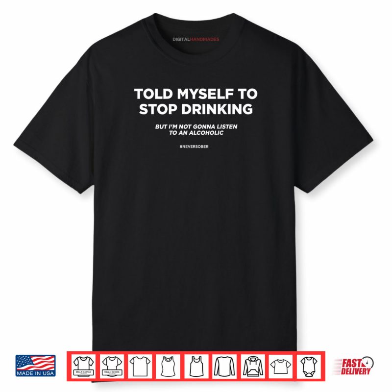 Told Myself To Stop Drinking But I’m Not Gonna Listen Shirt