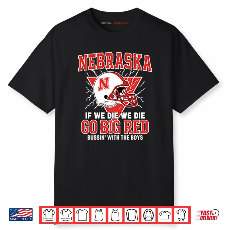 Nebraska If We Die We Die Go Big Red Bussin’ With The Boys Shirt