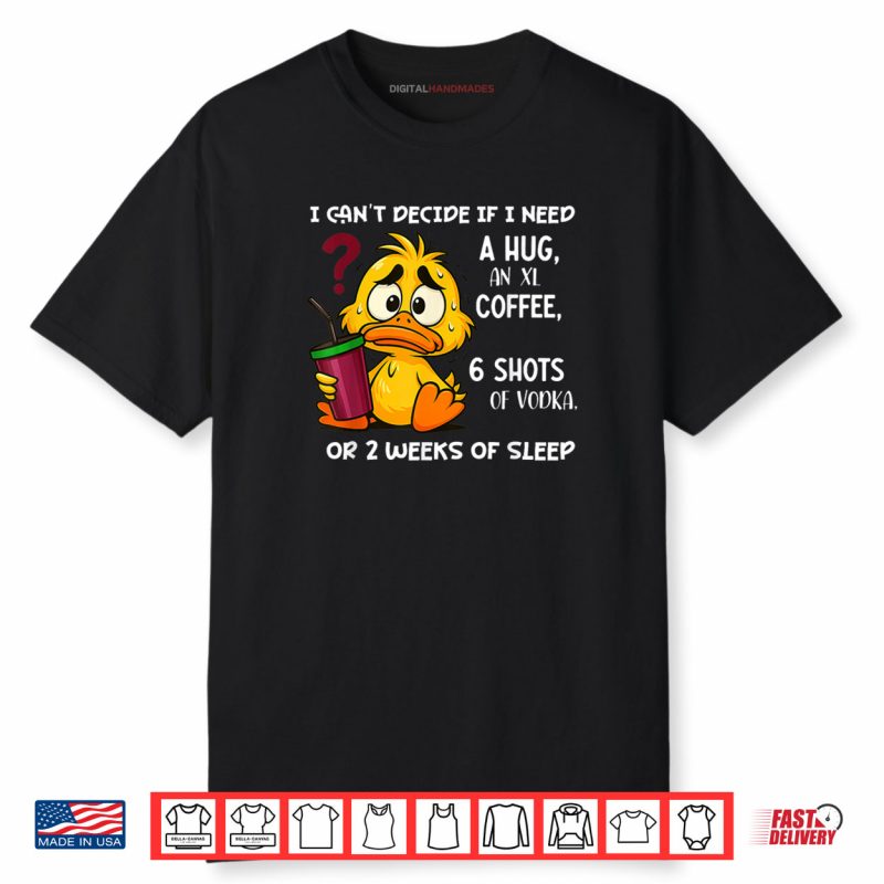 I Can’t Decide If I Need A Hug an XL Coffee 6 Shots of Vodka Shirt