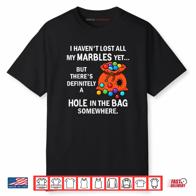 I Haven’t Lost All My Marbles Yet But There’s Definitely A Shirt