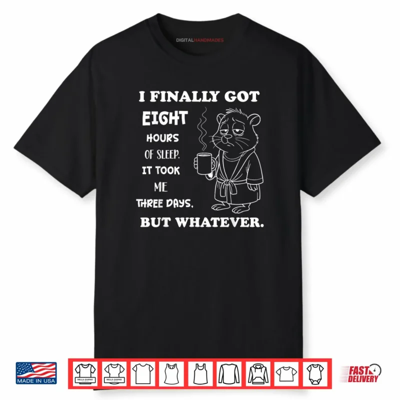 I Finally Got 8 Hours of Sleep It Took Me Three Days Funny Shirt