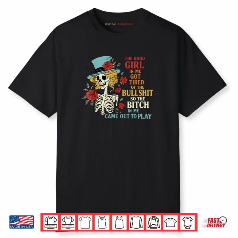 The Good Girl in Me Got Tired of The Bullshit Lady Skeleton Shirt