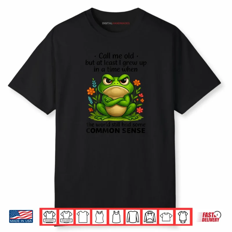 Call Me Old But At Least I Grew Up In A Time When The World Shirt