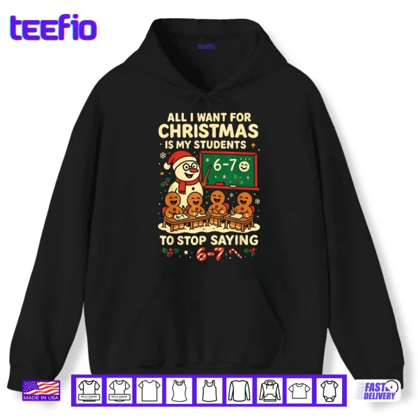 All I Want for Christmas is My Students to Stop Saying 67 Shirt 2 Hoodie All I Want for Christmas is My Students to Stop Saying 67 Shirt
