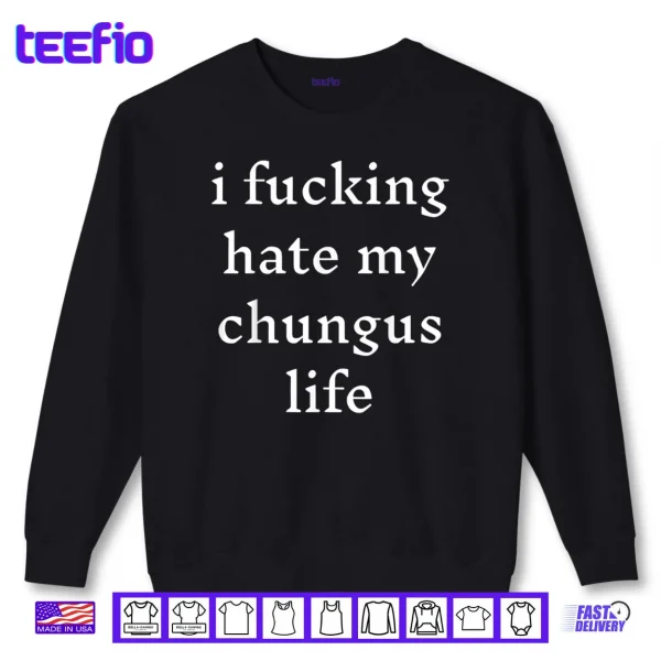 I Fucking Hate My Chungus Life Shirt 1 Sweatshirt I Fucking Hate My Chungus Life Shirt