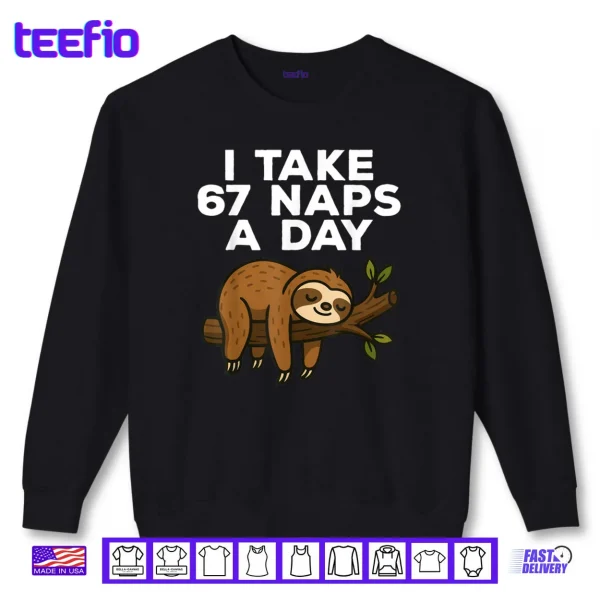 I Take 67 Naps A Day Funny Sloth Six Seven Meme Shirt 1 Sweatshirt I Take 67 Naps A Day Funny Sloth Six Seven Meme Shirt