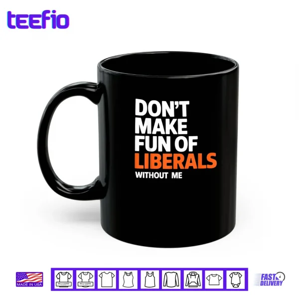 Don't Make Fun of Liberals Without Me Funny Shirt 3 Mug Dont Make Fun of Liberals Without Me Funny Shirt