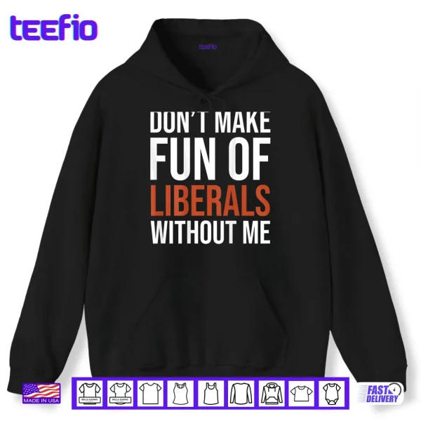 Don't Make Fun of Liberals Without Me Shirt 2 Hoodie Dont Make Fun of Liberals Without Me Shirt