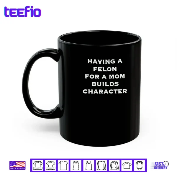 Having A felon for a mom Builds Character Shirt 3 Mug Having A felon for a mom Builds Character Shirt