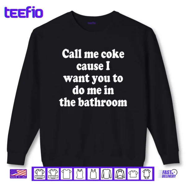 Call Me Coke Cause I Want You To Do Me In The Bathroom Shirt 1 Sweatshirt Call Me Coke Cause I Want You To Do Me In The Bathroom Shirt