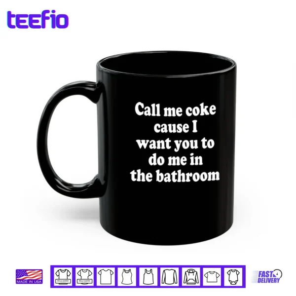Call Me Coke Cause I Want You To Do Me In The Bathroom Shirt 3 Mug Call Me Coke Cause I Want You To Do Me In The Bathroom Shirt