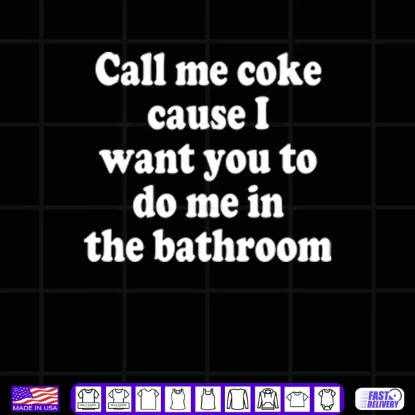 Call Me Coke Cause I Want You To Do Me In The Bathroom Shirt 4 Design Call Me Coke Cause I Want You To Do Me In The Bathroom Shirt